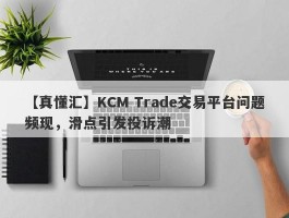 【真懂汇】KCM Trade交易平台问题频现，滑点引发投诉潮
