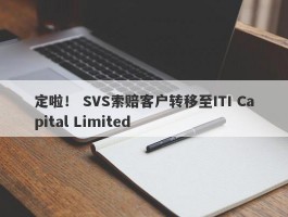 定啦！ SVS索赔客户转移至ITI Capital Limited