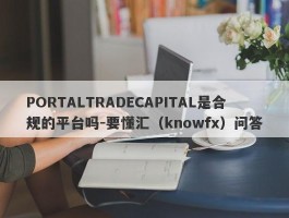 PORTALTRADECAPITAL是合规的平台吗-要懂汇（knowfx）问答