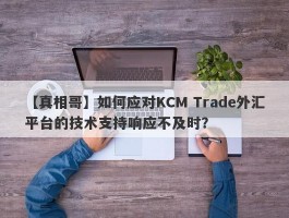 【真相哥】如何应对KCM Trade外汇平台的技术支持响应不及时？