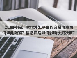 【汇圈神探】htfx外汇平台的交易滑点为何如此频繁？信息滞后如何影响投资决策？