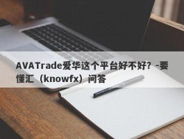 AVATrade爱华这个平台好不好？-要懂汇（knowfx）问答