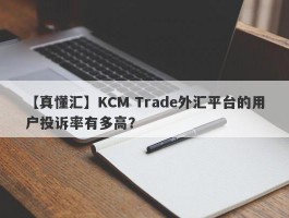 【真懂汇】KCM Trade外汇平台的用户投诉率有多高？