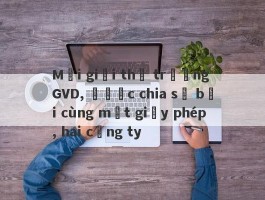 Môi giới thị trường GVD, được chia sẻ bởi cùng một giấy phép, hai công ty