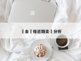 黃金價格近期走勢分析