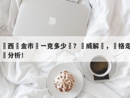 廣西黃金市價一克多少錢？權威解讀，價格走勢分析！