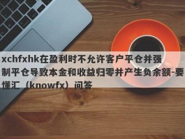 xchfxhk在盈利时不允许客户平仓并强制平仓导致本金和收益归零并产生负余额-要懂汇（knowfx）问答