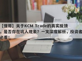 【懂哥】关于KCM Trade的真实反馈，是否存在坑人现象？一文深度解析，投资者必看！