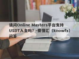 请问Online Masters平台支持USDT入金吗？-要懂汇（knowfx）问答