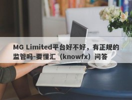 MG Limited平台好不好，有正规的监管吗-要懂汇（knowfx）问答