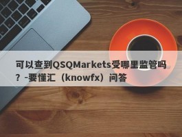 可以查到QSQMarkets受哪里监管吗？-要懂汇（knowfx）问答