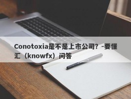 Conotoxia是不是上市公司？-要懂汇（knowfx）问答