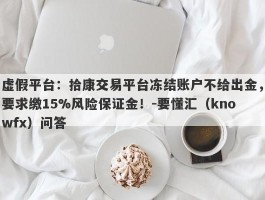 虚假平台：拾康交易平台冻结账户不给出金，要求缴15%风险保证金！-要懂汇（knowfx）问答