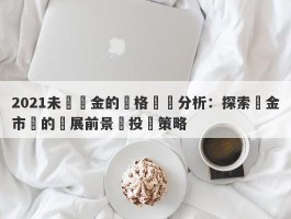 2021未來黃金的價格趨勢分析：探索黃金市場的發展前景與投資策略