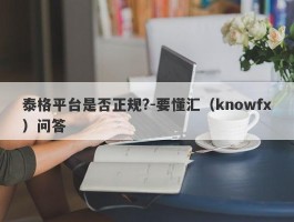 泰格平台是否正规?-要懂汇（knowfx）问答