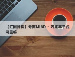 【汇圈神探】券商MIBD · 万兆丰平台可靠嘛
