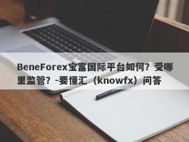 BeneForex宝富国际平台如何？受哪里监管？-要懂汇（knowfx）问答