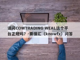 请问COWTRADING WEAL这个平台正规吗？-要懂汇（knowfx）问答