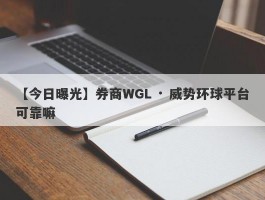 【今日曝光】券商WGL · 威势环球平台可靠嘛
