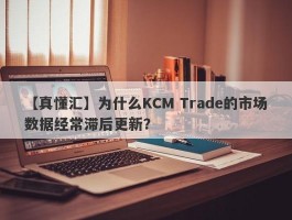 【真懂汇】为什么KCM Trade的市场数据经常滞后更新？