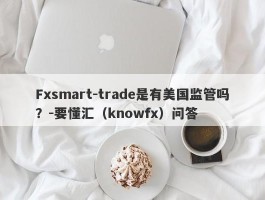 Fxsmart-trade是有美国监管吗？-要懂汇（knowfx）问答