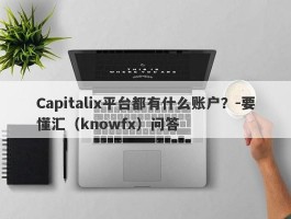 Capitalix平台都有什么账户？-要懂汇（knowfx）问答