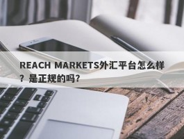 REACH MARKETS外汇平台怎么样？是正规的吗？