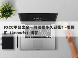 FXCC平台出金一般需要多久到账？-要懂汇（knowfx）问答