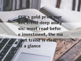 CCB's gold price market trend deep analysis: must read before investment, the market trend is clear at a glance