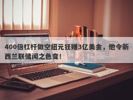 400倍杠杆做空纽元狂赚3亿美金，他令新西兰联储闻之色变！