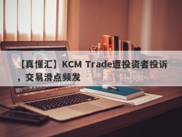 【真懂汇】KCM Trade遭投资者投诉，交易滑点频发
