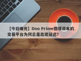 【今日曝光】Doo Prime德璞资本的交易平台为何总是出现延迟？