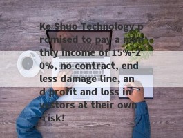 Ke Shuo Technology promised to pay a monthly income of 15%-20%, no contract, endless damage line, and profit and loss investors at their own risk!