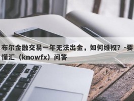 布尔金融交易一年无法出金，如何维权？-要懂汇（knowfx）问答