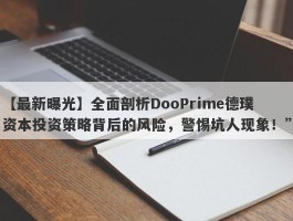 【最新曝光】全面剖析DooPrime德璞资本投资策略背后的风险，警惕坑人现象！”