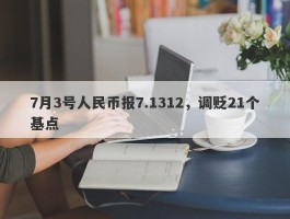 7月3号人民币报7.1312，调贬21个基点