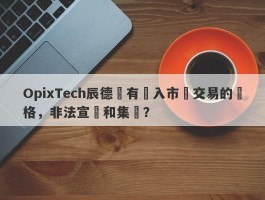 OpixTech辰德沒有進入市場交易的資格，非法宣傳和集資？