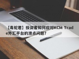 【毒蛇君】投资者如何应对KCM Trade外汇平台的滑点问题？
