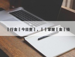 農行金價今日查詢，實時掌握黃金價格