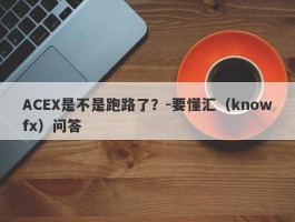 ACEX是不是跑路了？-要懂汇（knowfx）问答