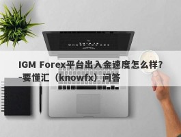 IGM Forex平台出入金速度怎么样？-要懂汇（knowfx）问答