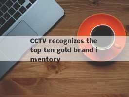 CCTV recognizes the top ten gold brand inventory