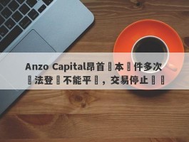 Anzo Capital昂首資本軟件多次無法登陸不能平倉，交易停止報價