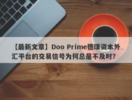 【最新文章】Doo Prime德璞资本外汇平台的交易信号为何总是不及时？