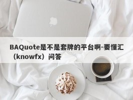 BAQuote是不是套牌的平台啊-要懂汇（knowfx）问答