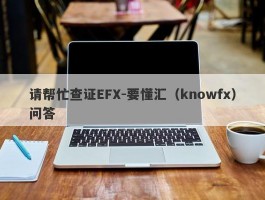 请帮忙查证EFX-要懂汇（knowfx）问答