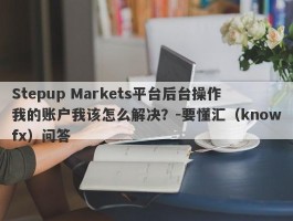 Stepup Markets平台后台操作我的账户我该怎么解决？-要懂汇（knowfx）问答