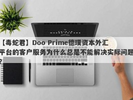 【毒蛇君】Doo Prime德璞资本外汇平台的客户服务为什么总是不能解决实际问题？