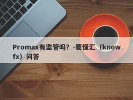 Promax有监管吗？-要懂汇（knowfx）问答