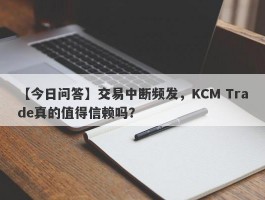 【今日问答】交易中断频发，KCM Trade真的值得信赖吗？